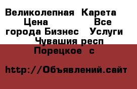 Великолепная  Карета   › Цена ­ 300 000 - Все города Бизнес » Услуги   . Чувашия респ.,Порецкое. с.